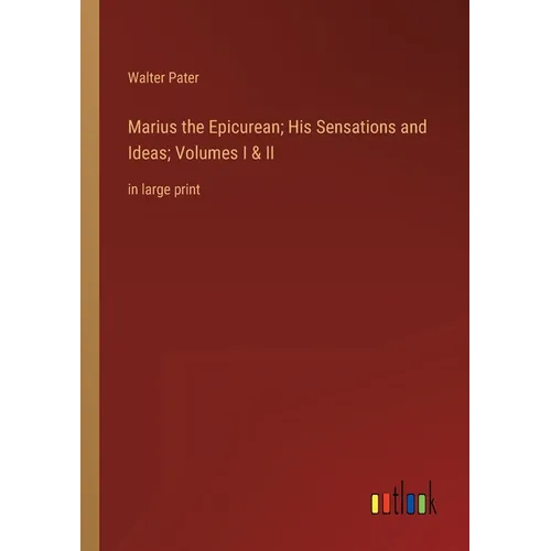 Marius the Epicurean; His Sensations and Ideas; Volumes I & II: in large print
