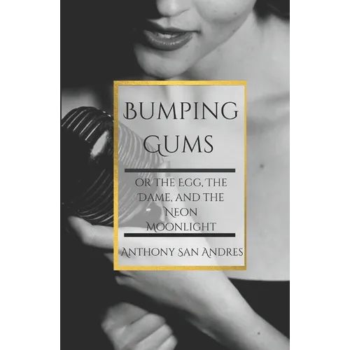 Bumping Gums: or the Egg, the Dame, and the Neon Moonlight