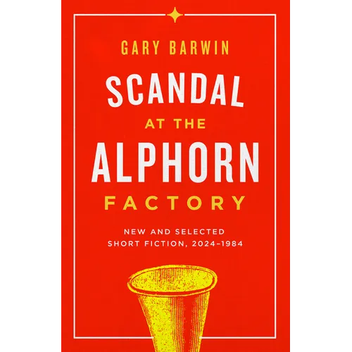 Scandal at the Alphorn Factory: New and Selected Short Fiction, 2024-1984