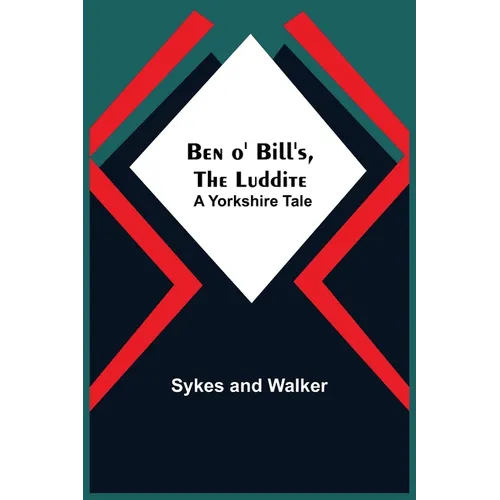 Ben O' Bill'S, The Luddite: A Yorkshire Tale