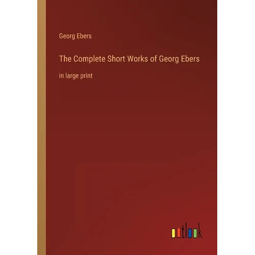 The Complete Short Works of Georg Ebers: in large print