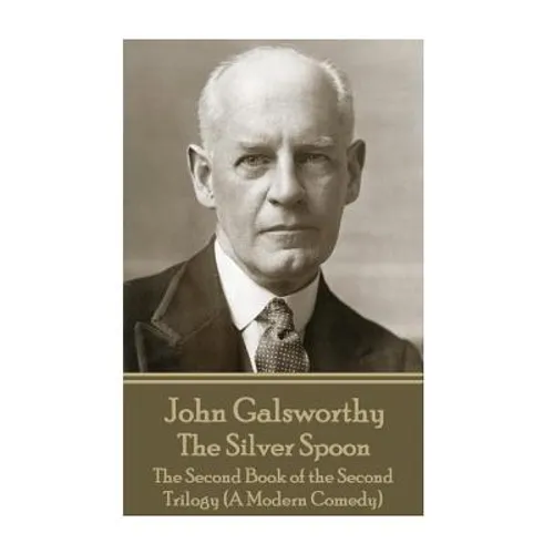 John Galsworthy - The Silver Spoon: The Second Book of the Second Trilogy (A Modern Comedy)