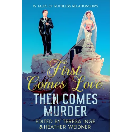 First Comes Love, Then Comes Murder: 19 Tales of Ruthless Relationships