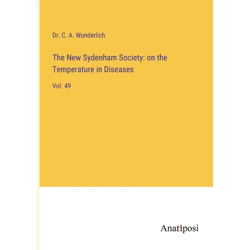 The New Sydenham Society: on the Temperature in Diseases: Vol. 49