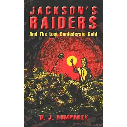 Jackson's Raiders And The Lost Confederate Gold