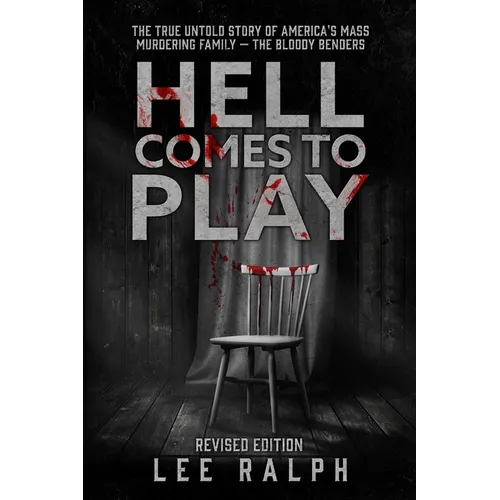 Hell Comes To Play: The True Untold Story of America's Mass Murdering Family, The Bloody Benders