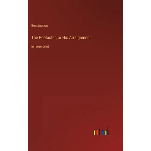 The Poetaster, or His Arraignment: in large print