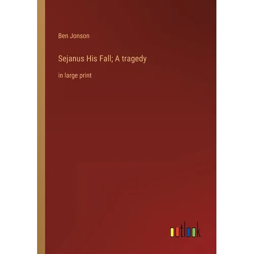 Sejanus His Fall; A tragedy: in large print