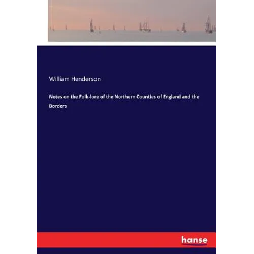 Notes on the Folk-lore of the Northern Counties of England and the Borders