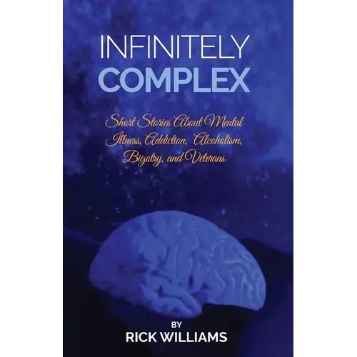 Infinitely Complex: Short Stories about Mental Illness, Addiction, Alcoholism and Veterans