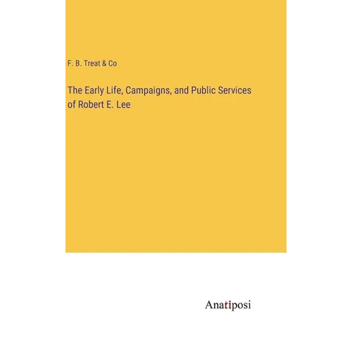 The Early Life, Campaigns, and Public Services of Robert E. Lee