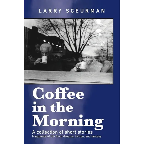 Coffee in the Morning, a collection of short stories: fragments of life from dreams, fiction & fantasy