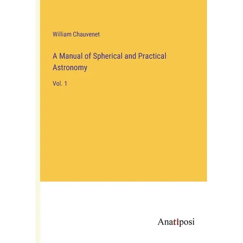 A Manual of Spherical and Practical Astronomy: Vol. 1