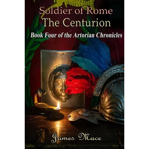 Soldier of Rome: The Centurion: Book Four of the Artorian Chronicles