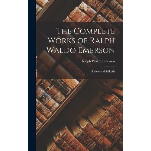 The Complete Works of Ralph Waldo Emerson: Society and Solitude