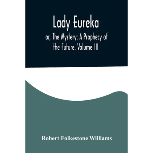 Lady Eureka; or, The Mystery: A Prophecy of the Future. Volume III