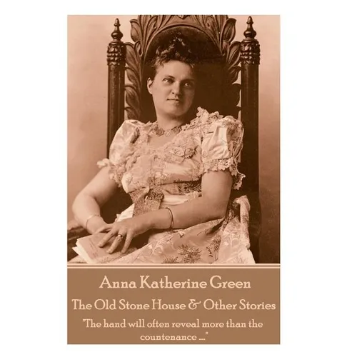 Anna Katherine Green - The Old Stone House & Other Stories: "The hand will often reveal more than the countenance ...."