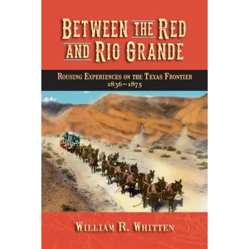 Between the Red and Rio Grande: Rousing Experiences on the Texas Frontier 1836-1875