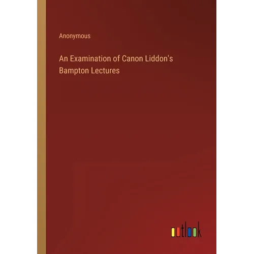 An Examination of Canon Liddon's Bampton Lectures