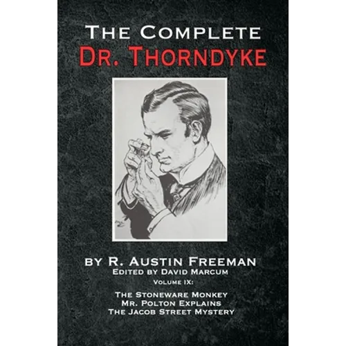 The Complete Dr. Thorndyke - Volume IX: The Stoneware Monkey Mr. Polton Explains and The Jacob Street Mystery