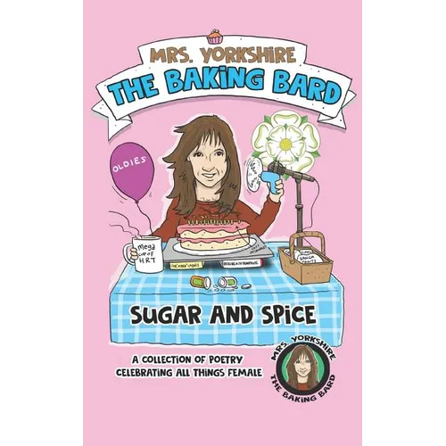Sugar and Spice: A Collection of Poetry Celebrating All Things Female by Mrs Yorkshire the Baking Bard