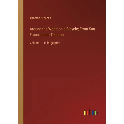 Around the World on a Bicycle; From San Francisco to Teheran: Volume 1 - in large print