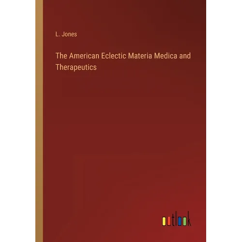 The American Eclectic Materia Medica and Therapeutics