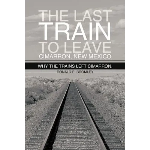 The Last Train to Leave Cimarron, New Mexico: Why the Trains Left Cimarron.