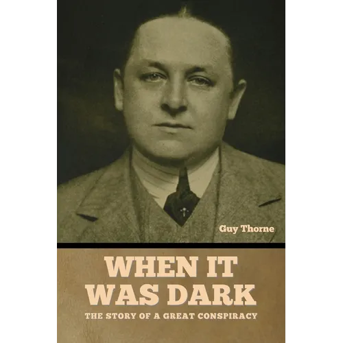 When It Was Dark: The Story of a Great Conspiracy Guy Thorne