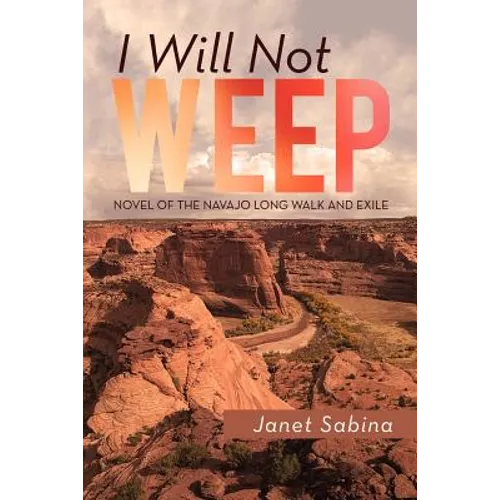 I Will Not Weep: A Novel of the Navajo Long Walk and Exile