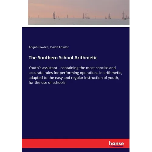The Southern School Arithmetic: Youth's assistant - containing the most concise and accurate rules for performing operations in arithmetic, adapted to