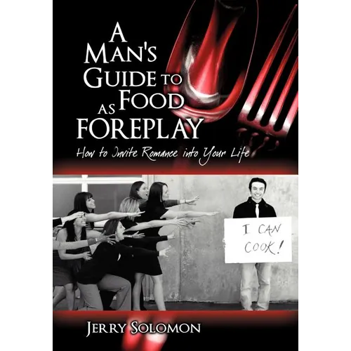 A Man's Guide to Food as Foreplay: How to Invite Romance Into Your Life