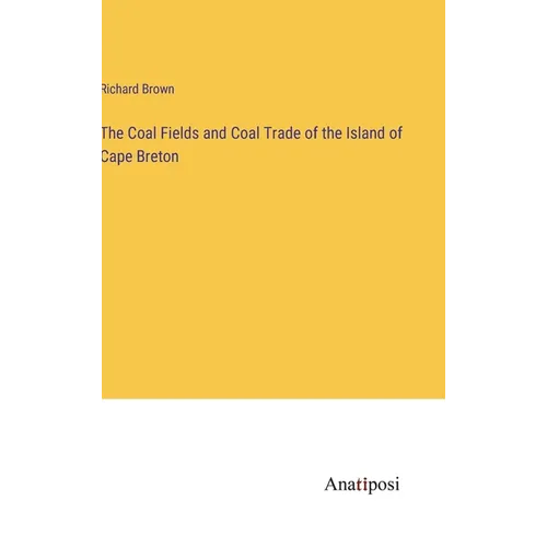 The Coal Fields and Coal Trade of the Island of Cape Breton