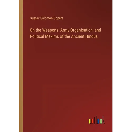 On the Weapons, Army Organisation, and Political Maxims of the Ancient Hindus