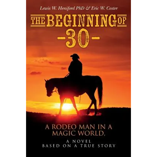 The Beginning of --30--: A Rodeo Man in a Magic World, a novel based on a true story
