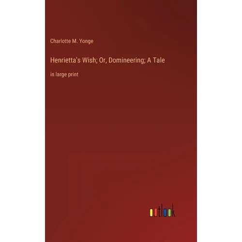 Henrietta's Wish; Or, Domineering; A Tale: in large print