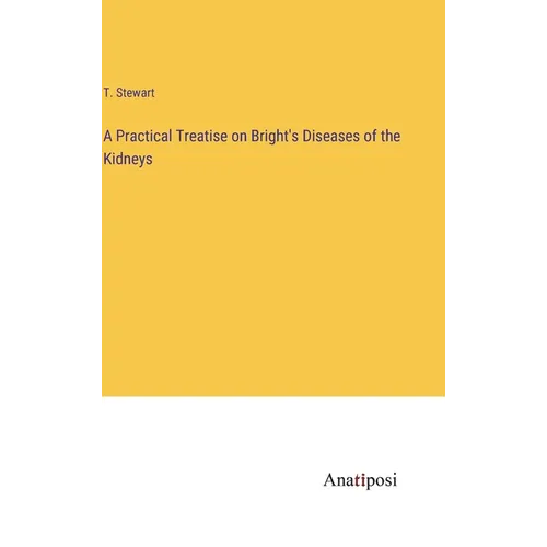 A Practical Treatise on Bright's Diseases of the Kidneys