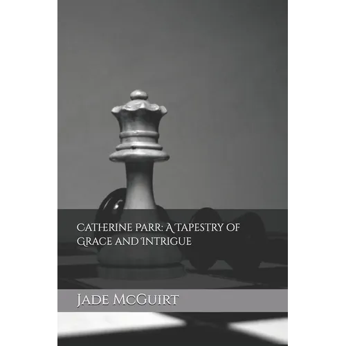 Catherine Parr: A Tapestry of Grace and Intrigue