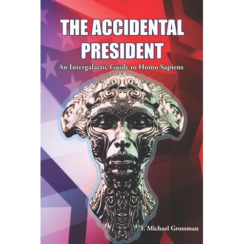 The Accidental President: An Intergalactic Guide to Homo Sapiens