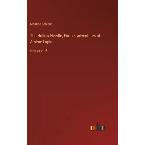 The Hollow Needle; Further adventures of Arsène Lupin: in large print
