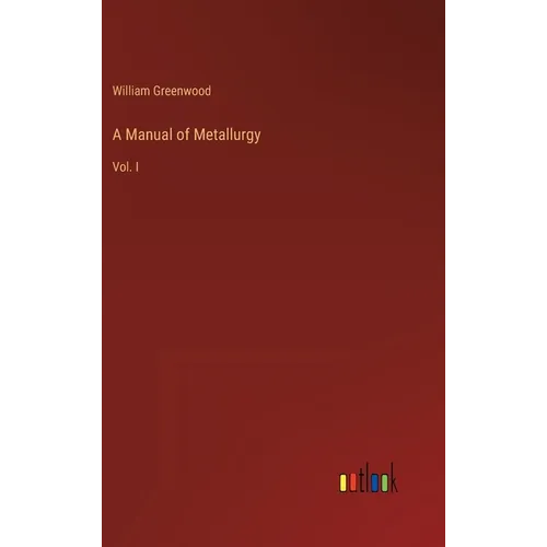 A Manual of Metallurgy: Vol. I