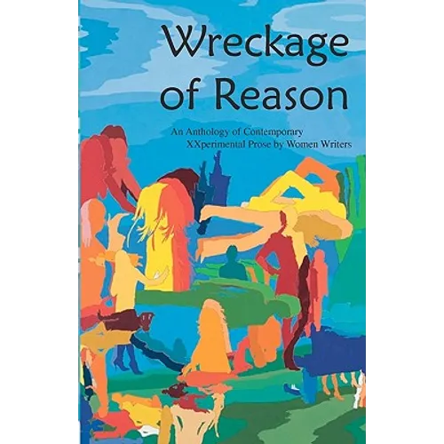 Wreckage of Reason: Xxperimental Prose by Contemporary Women Writers