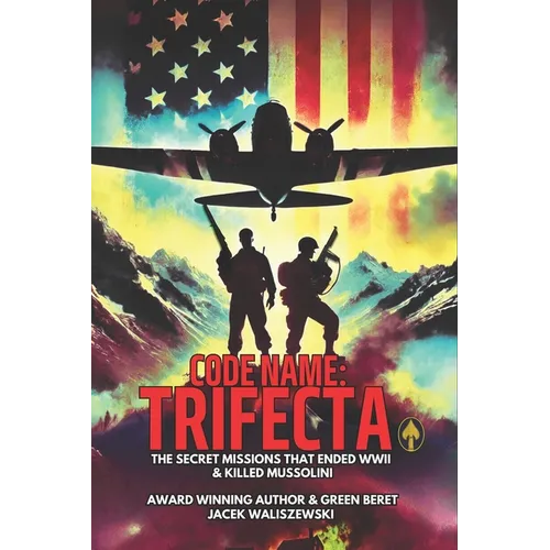 Code Name: TRIFECTA: The Secret Missions That Ended WWII