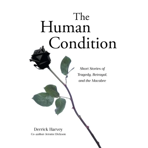 The Human Condition: Short Stories of Tragedy, Betrayal, and the Macabre
