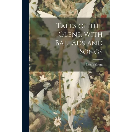 Tales of the Glens, With Ballads and Songs