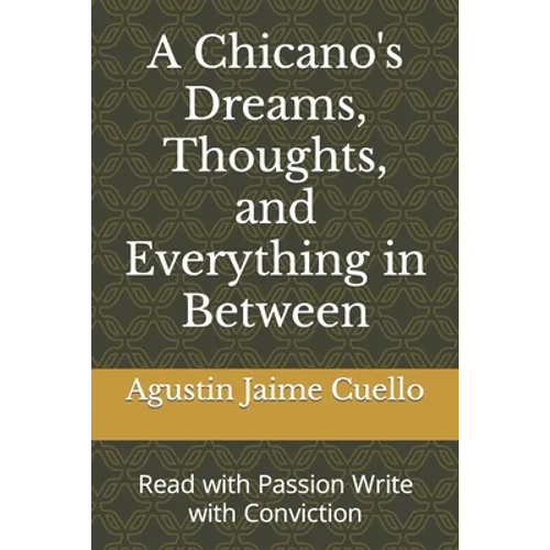 A Chicano's Dreams, Thoughts, and Everything in Between: Read with Passion Write with Conviction