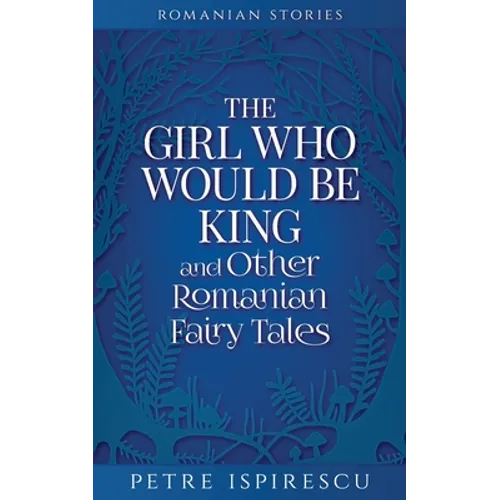 The Girl Who Would Be King and Other Romanian Fairy Tales