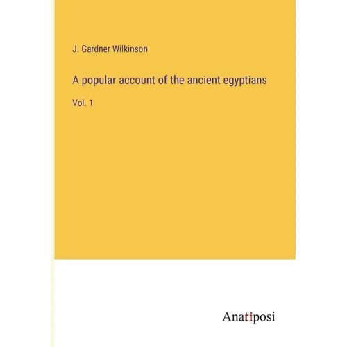 A popular account of the ancient egyptians: Vol. 1