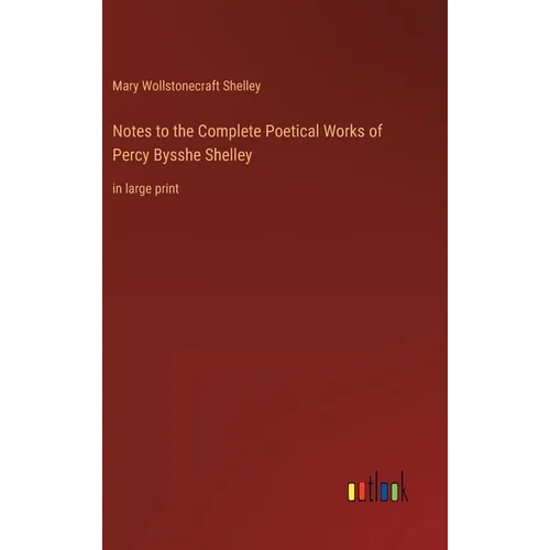 Notes to the Complete Poetical Works of Percy Bysshe Shelley: in large print