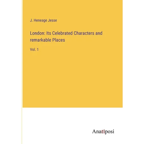 London: Its Celebrated Characters and remarkable Places: Vol. 1